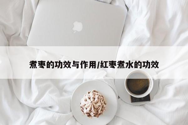 煮枣的功效与作用/红枣煮水的功效