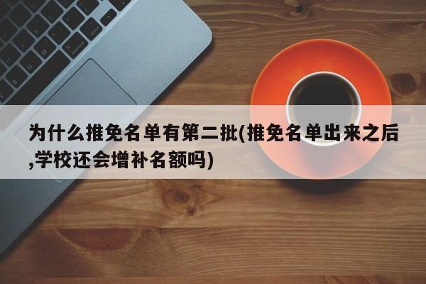 为什么推免名单有第二批(推免名单出来之后,学校还会增补名额吗)