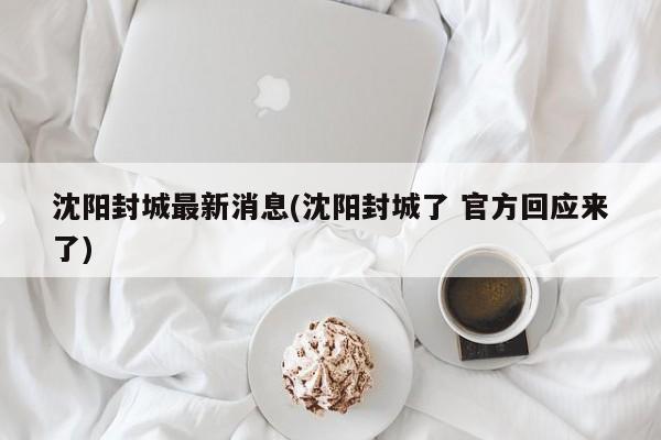 沈阳封城最新消息(沈阳封城了 官方回应来了)