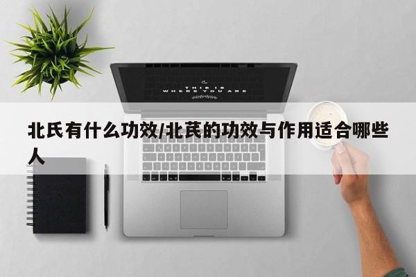 北氏有什么功效/北芪的功效与作用适合哪些人