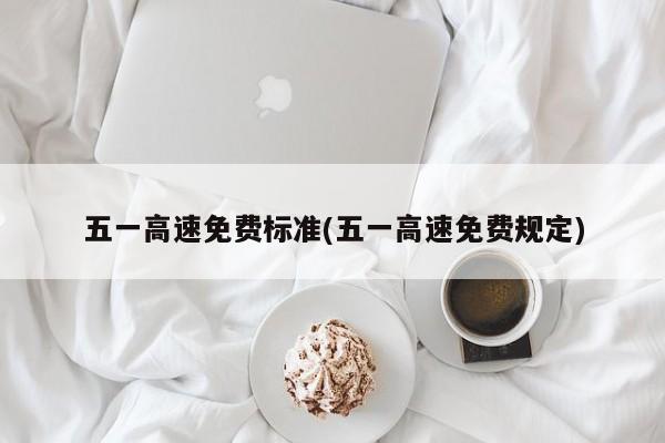 五一高速免费标准(五一高速免费规定)