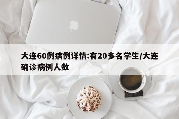 大连60例病例详情:有20多名学生/大连确诊病例人数