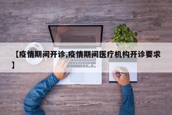 【疫情期间开诊,疫情期间医疗机构开诊要求】