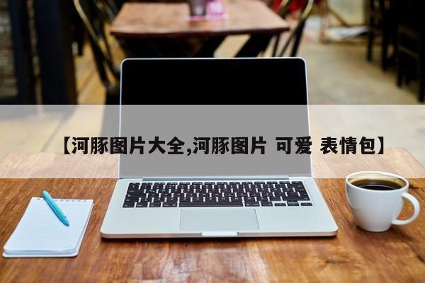 【河豚图片大全,河豚图片 可爱 表情包】