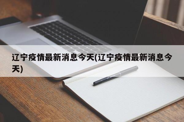 辽宁疫情最新消息今天(辽宁疫情最新消息今天)