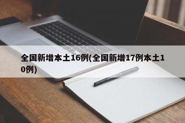 全国新增本土16例(全国新增17例本土10例)