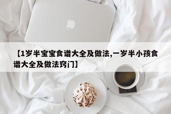 【1岁半宝宝食谱大全及做法,一岁半小孩食谱大全及做法窍门】