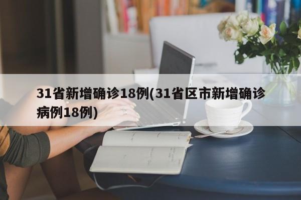31省新增确诊18例(31省区市新增确诊病例18例)