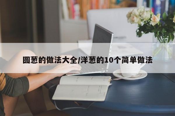 圆葱的做法大全/洋葱的10个简单做法