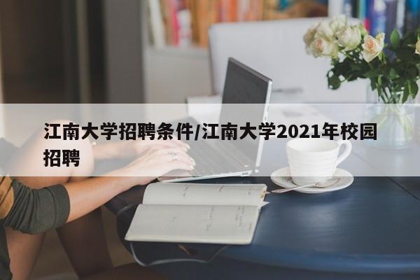 江南大学招聘条件/江南大学2021年校园招聘