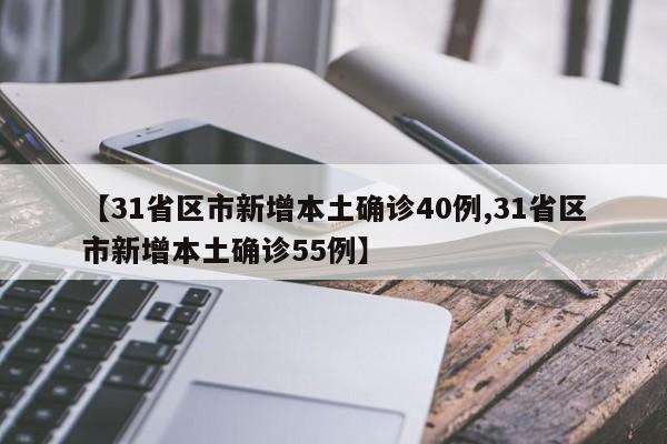 【31省区市新增本土确诊40例,31省区市新增本土确诊55例】